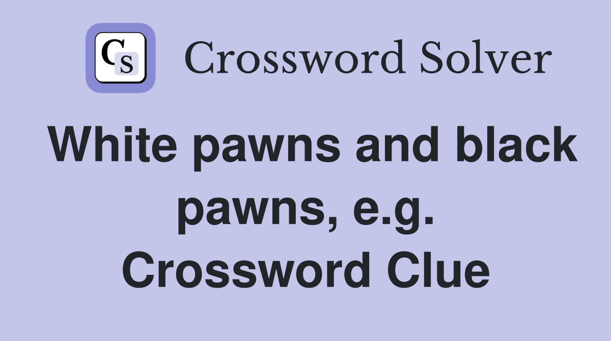 White pawns and black pawns, e.g. Crossword Clue
