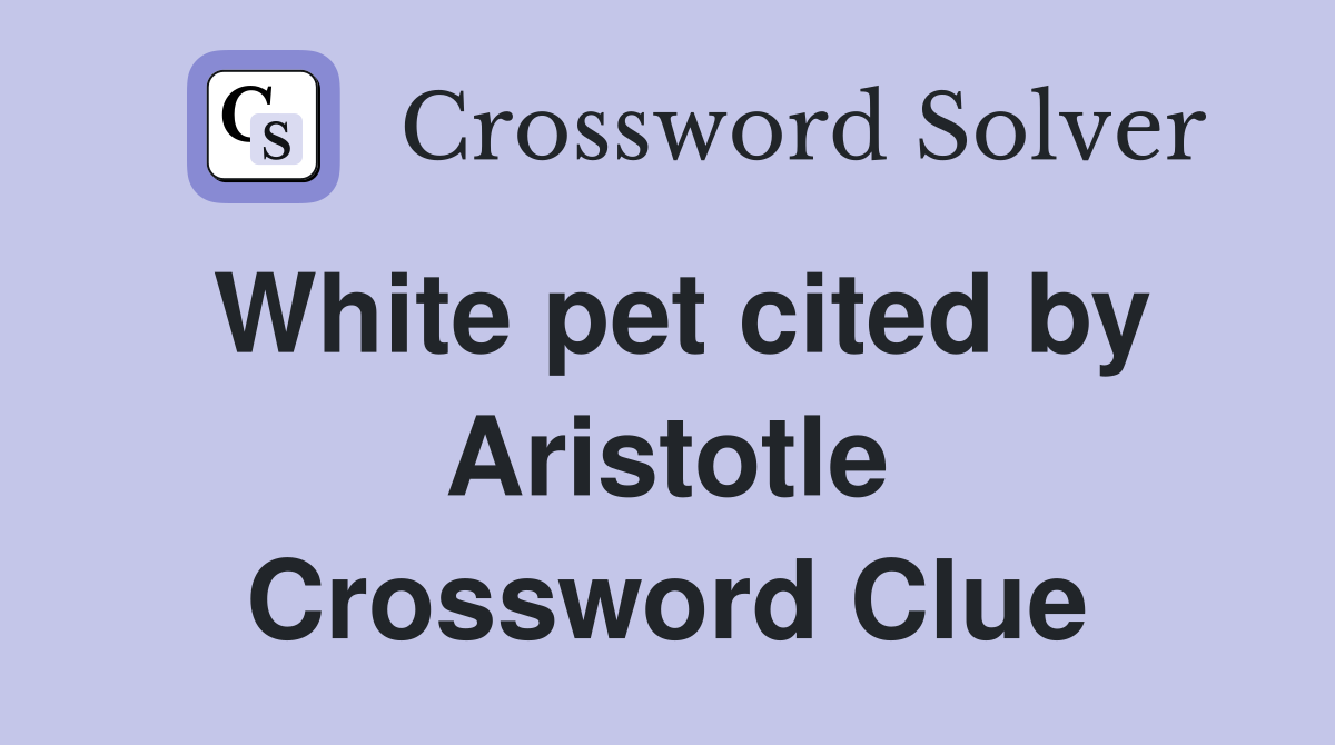 White pet cited by Aristotle Crossword Clue