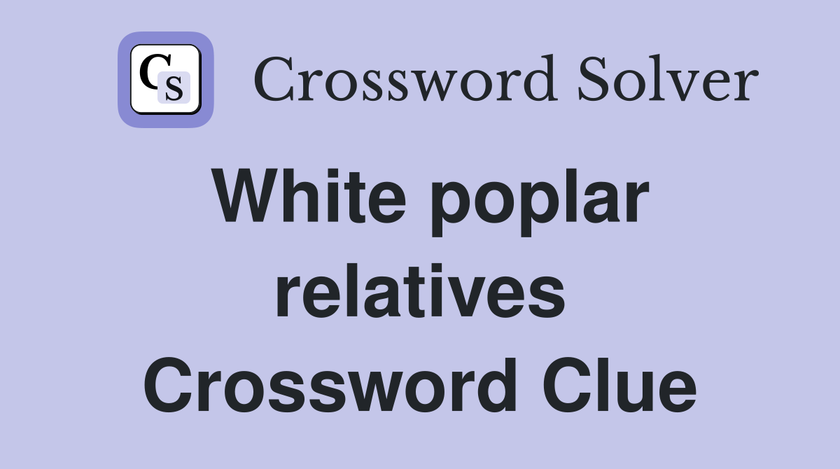 White poplar relatives Crossword Clue