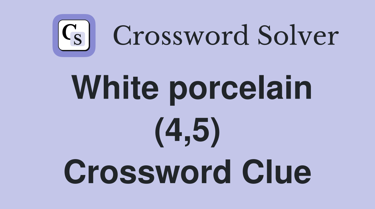 White porcelain (4,5) Crossword Clue
