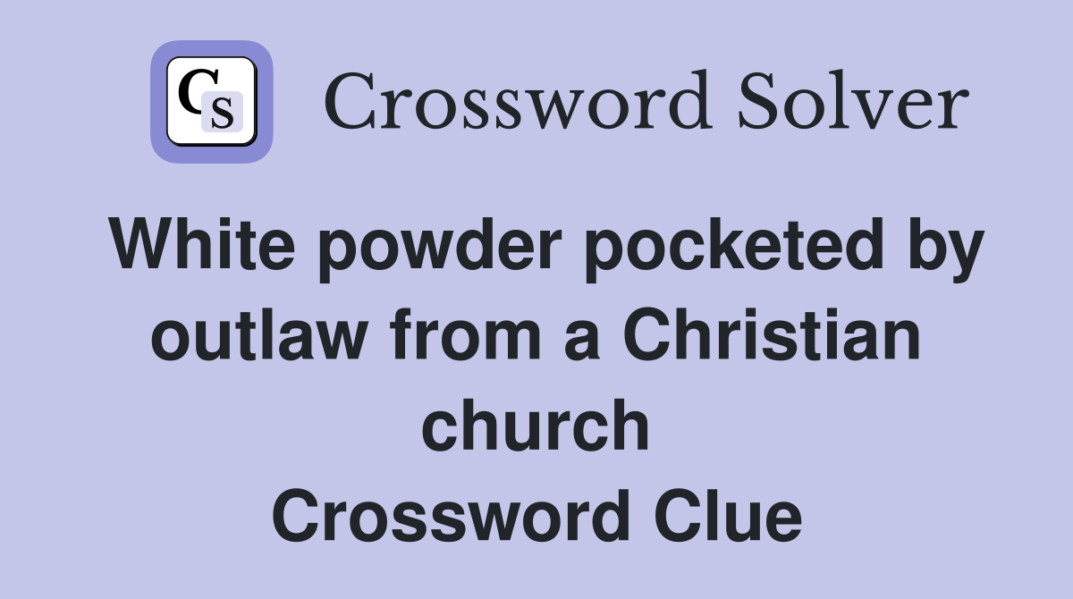 White powder pocketed by outlaw from a Christian church Crossword Clue
