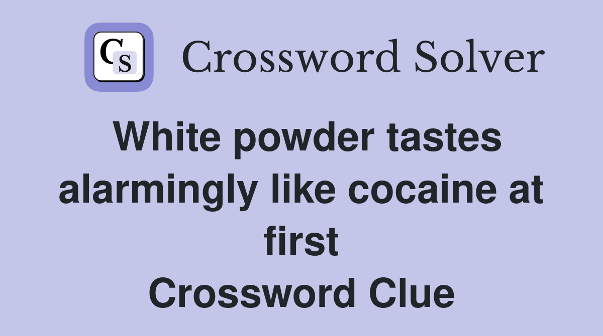 White powder tastes alarmingly like cocaine at first Crossword Clue
