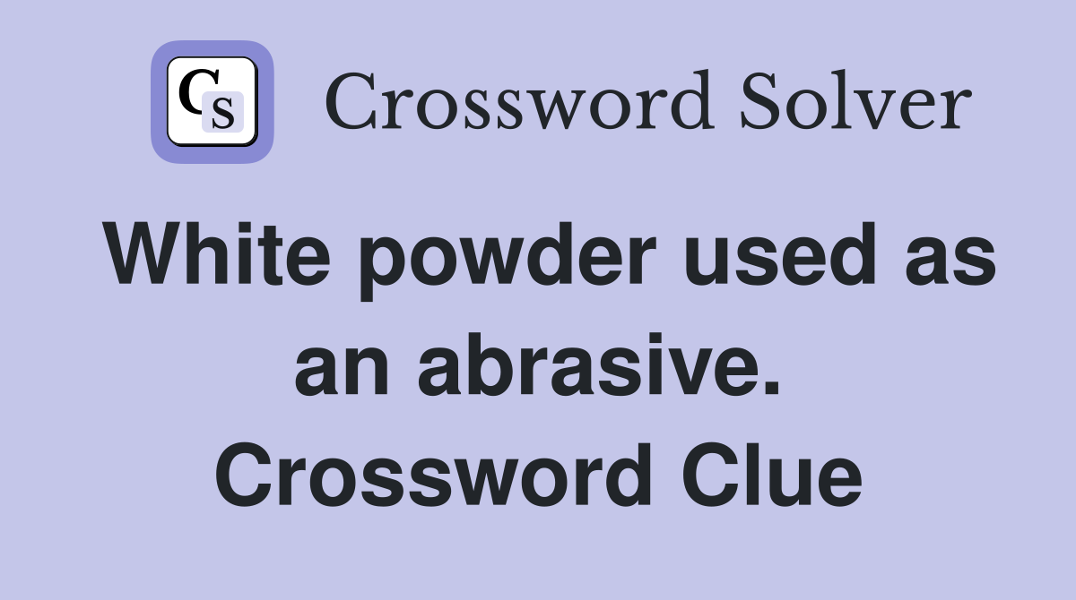 White powder used as an abrasive. Crossword Clue