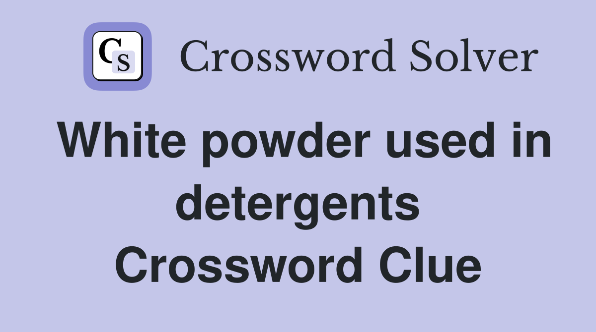White powder used in detergents Crossword Clue