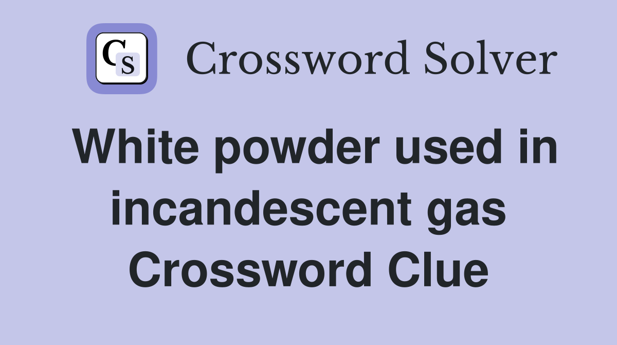 White powder used in incandescent gas Crossword Clue