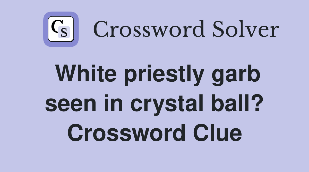 White priestly garb seen in crystal ball? Crossword Clue