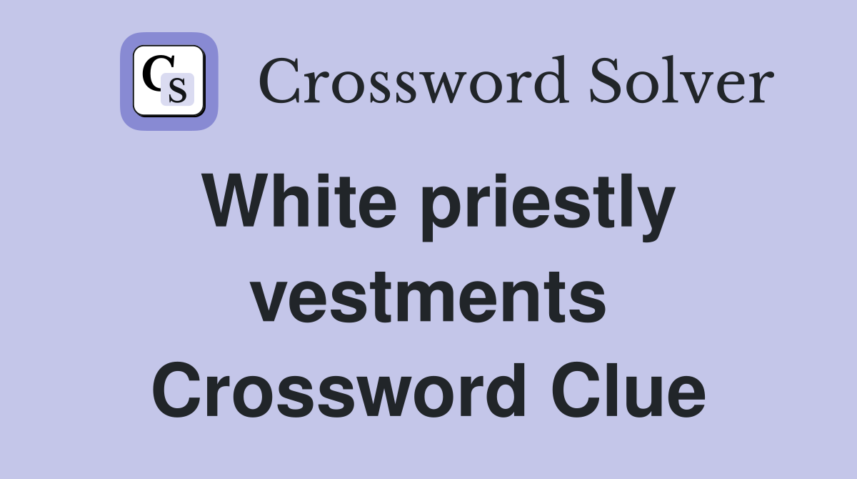 White priestly vestments Crossword Clue