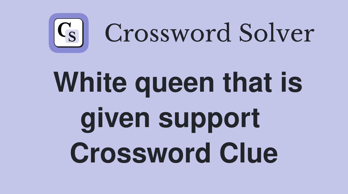 White queen that is given support  Crossword Clue