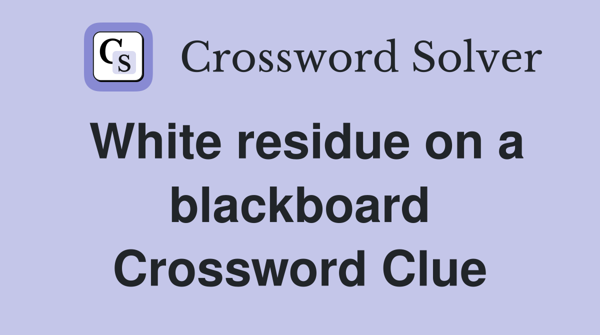 White residue on a blackboard Crossword Clue