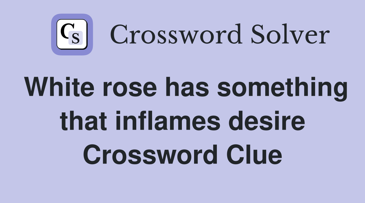 White rose has something that inflames desire Crossword Clue