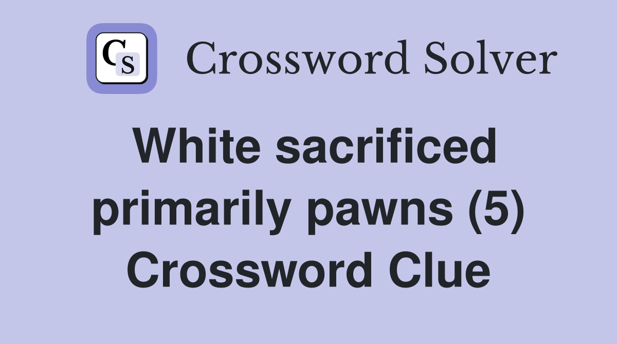 White sacrificed primarily pawns (5) Crossword Clue