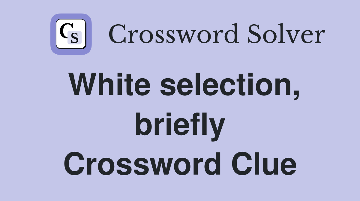 White selection, briefly Crossword Clue
