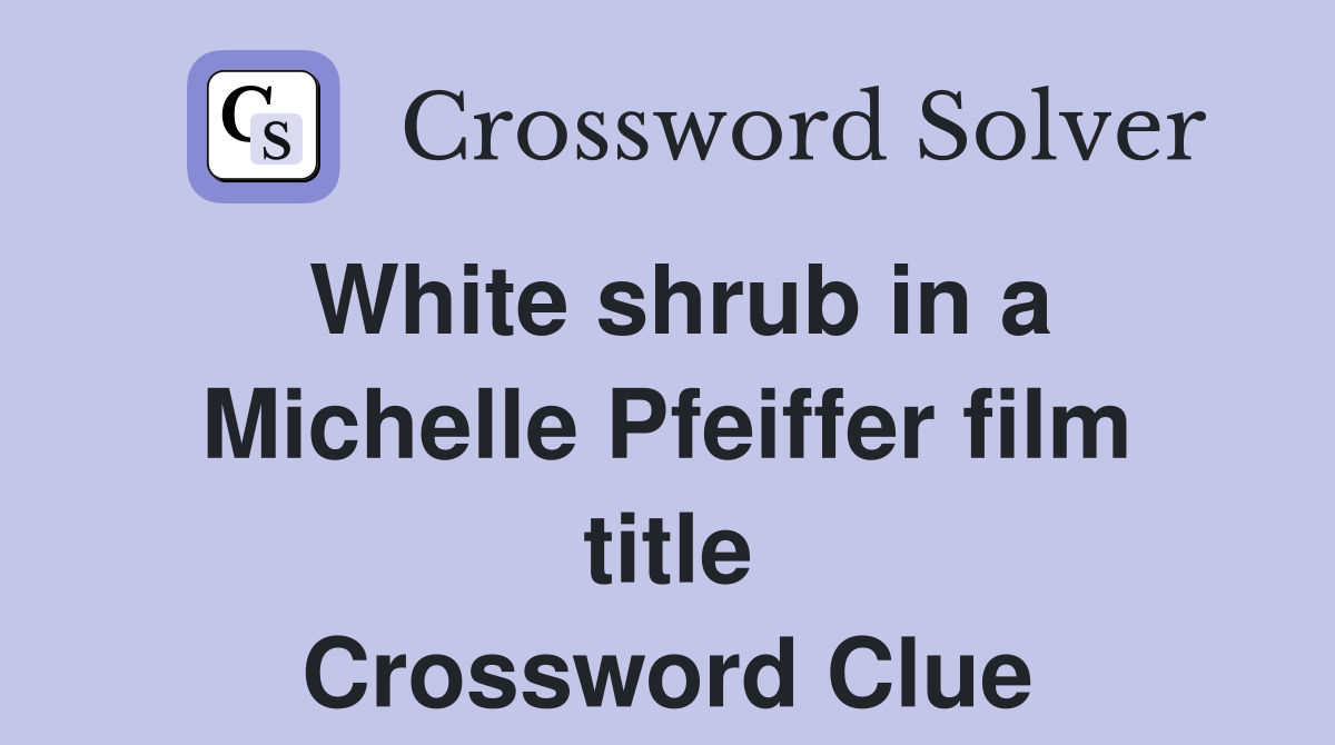 White shrub in a Michelle Pfeiffer film title Crossword Clue