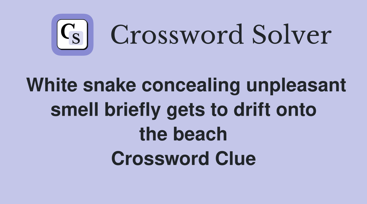 White snake concealing unpleasant smell briefly gets to drift onto the beach Crossword Clue