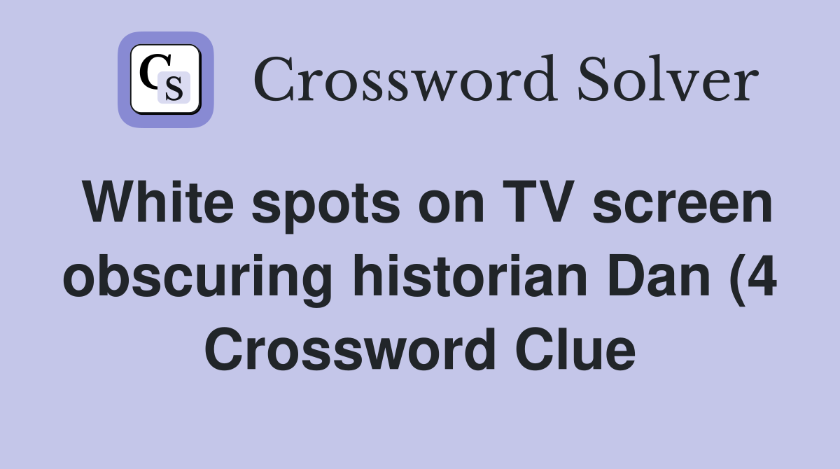 White spots on TV screen obscuring historian Dan (4) Crossword Clue White spots on TV screen obscuring historian Dan (4) Crossword Clue