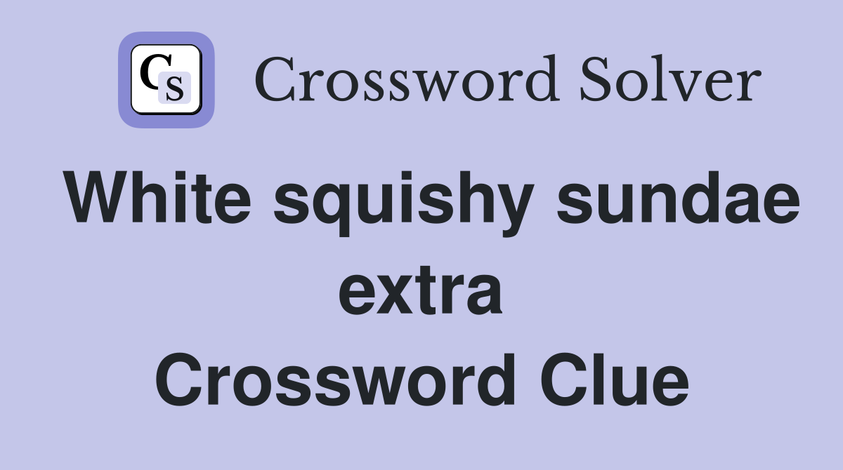 White squishy sundae extra Crossword Clue