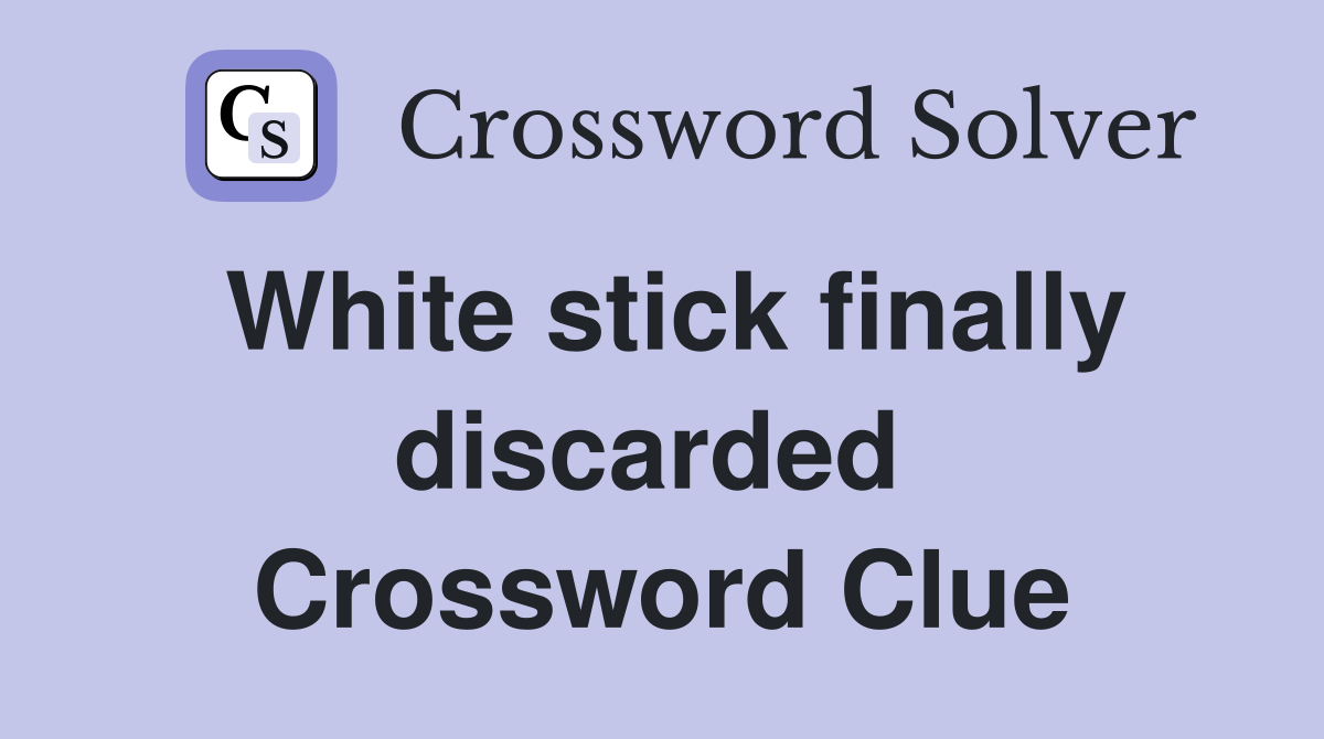 White stick finally discarded  Crossword Clue