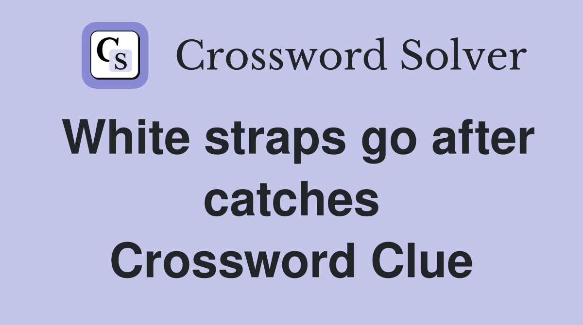 White straps go after catches Crossword Clue