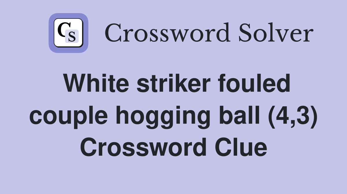 White striker fouled couple hogging ball (4,3) Crossword Clue