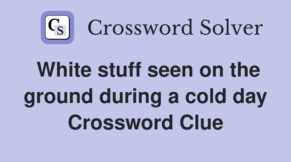 White stuff seen on the ground during a cold day Crossword Clue