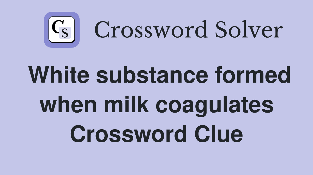 White substance formed when milk coagulates Crossword Clue