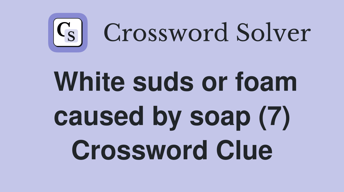 White suds or foam caused by soap (7) Crossword Clue
