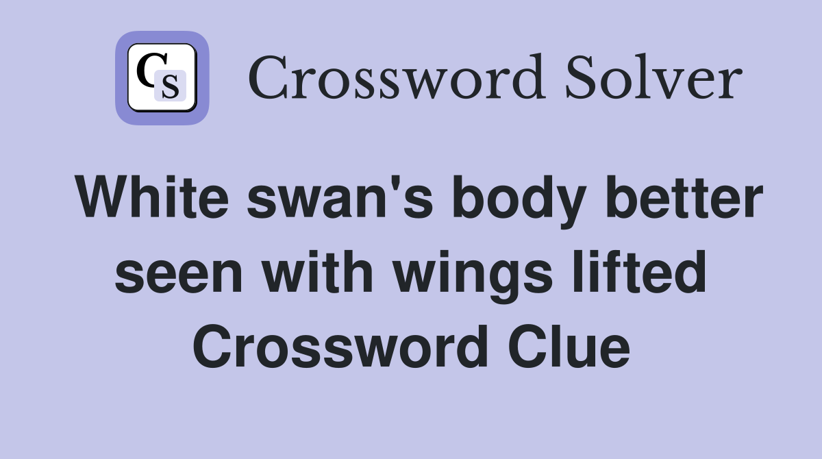White swan's body better seen with wings lifted Crossword Clue