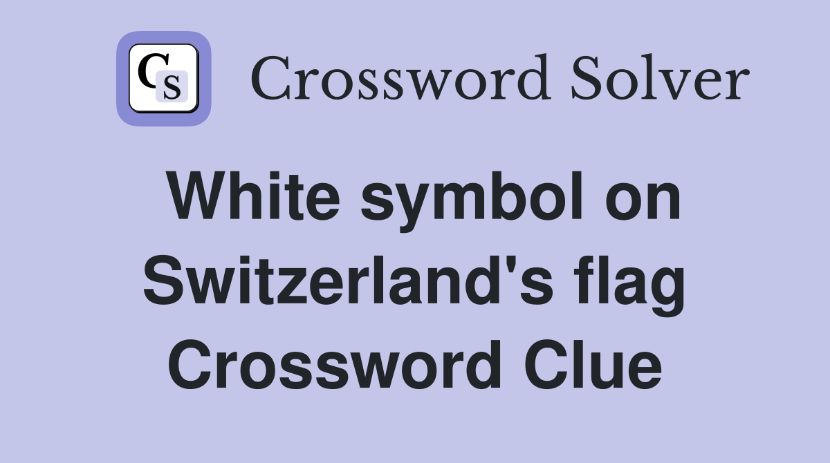 White symbol on Switzerland's flag Crossword Clue