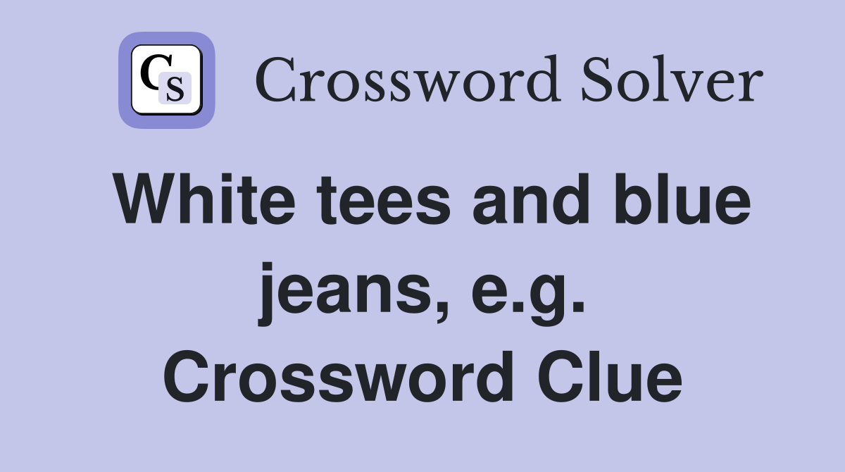 White tees and blue jeans, e.g. Crossword Clue