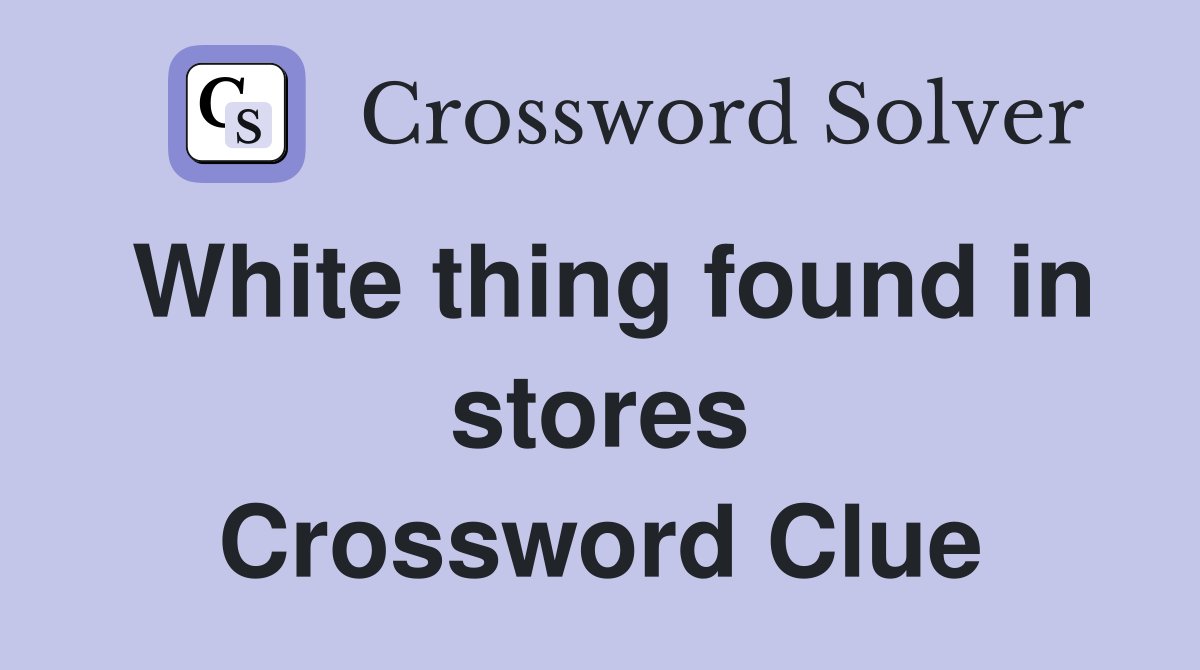 White thing found in stores Crossword Clue