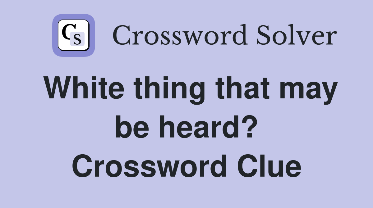 White thing that may be heard? Crossword Clue