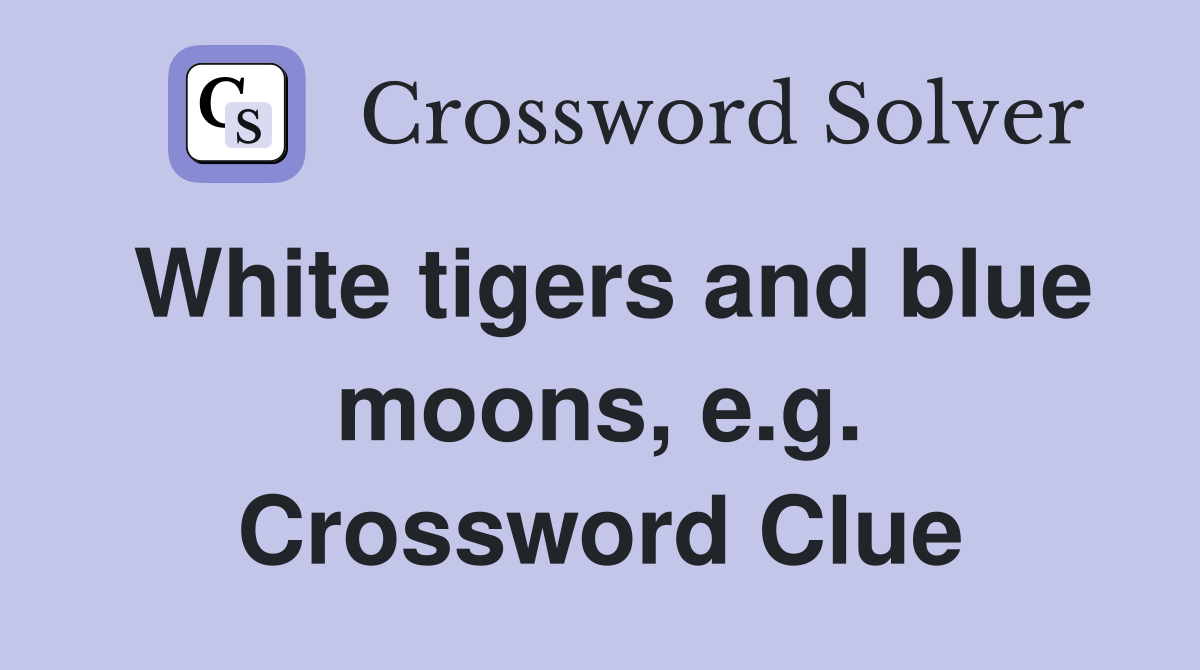 White tigers and blue moons, e.g. Crossword Clue