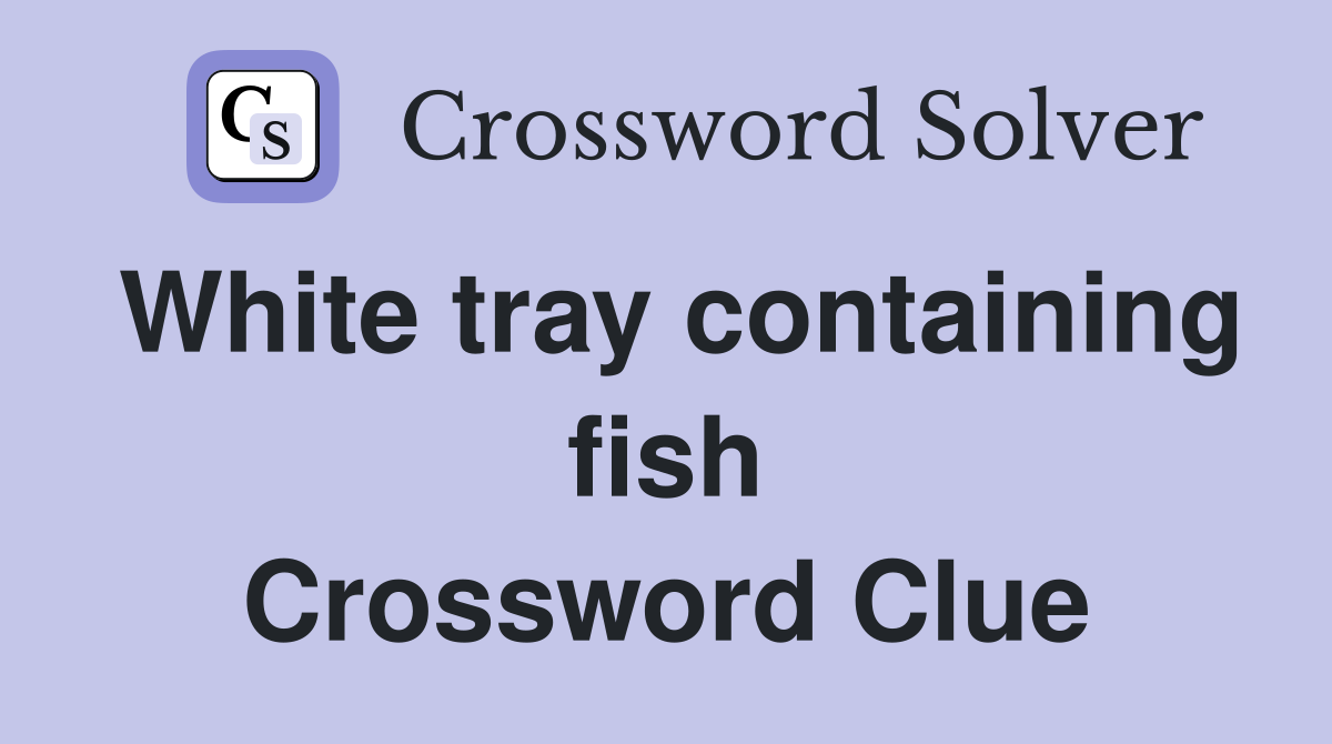 White tray containing fish Crossword Clue
