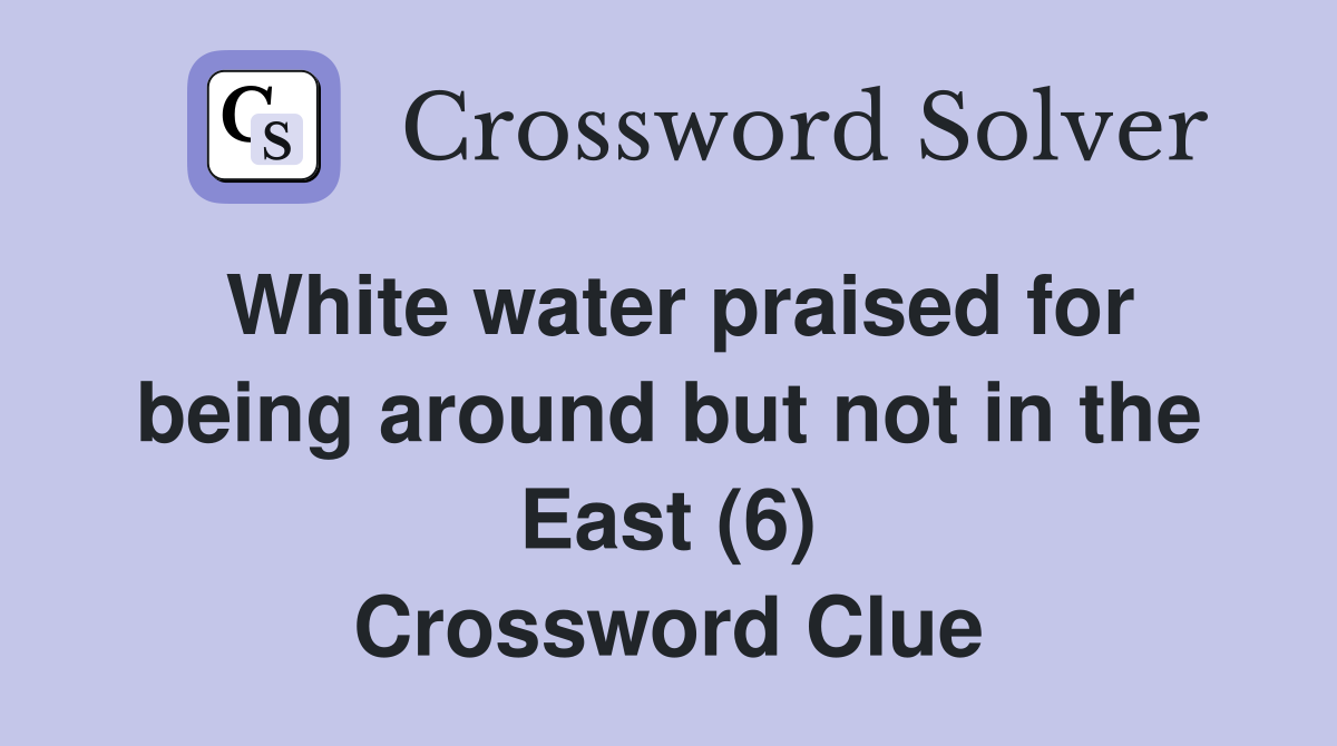 White water praised for being around but not in the East (6) Crossword Clue