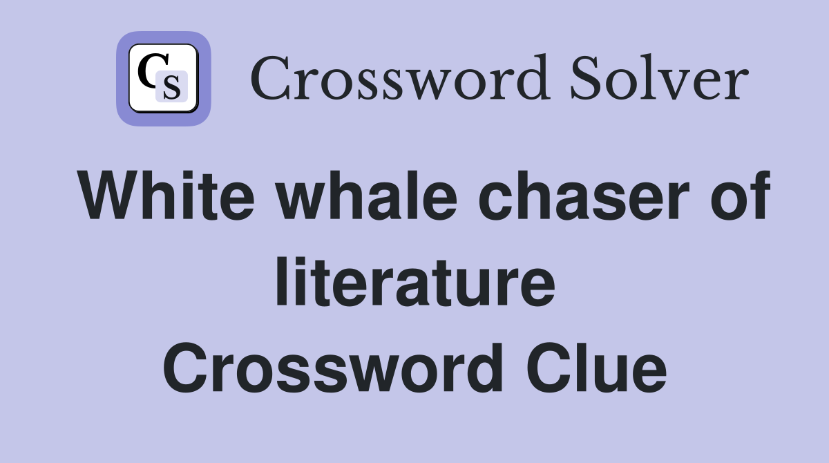 White whale chaser of literature Crossword Clue