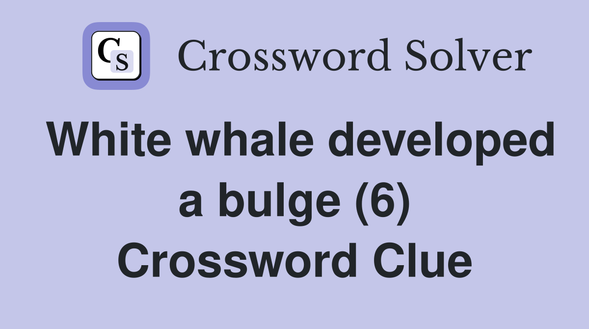 White whale developed a bulge (6) Crossword Clue