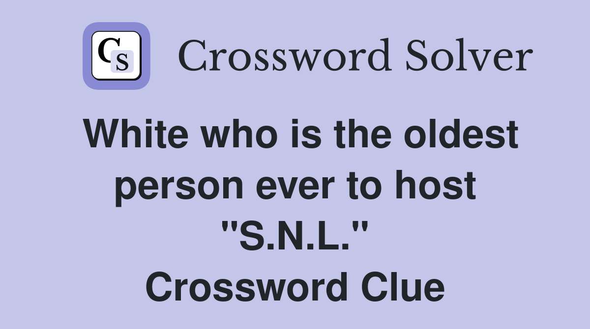 White who is the oldest person ever to host "S.N.L." Crossword Clue