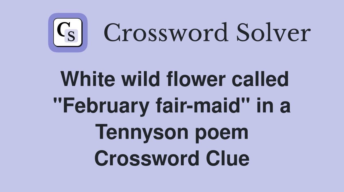 White wild flower called "February fair-maid" in a Tennyson poem Crossword Clue