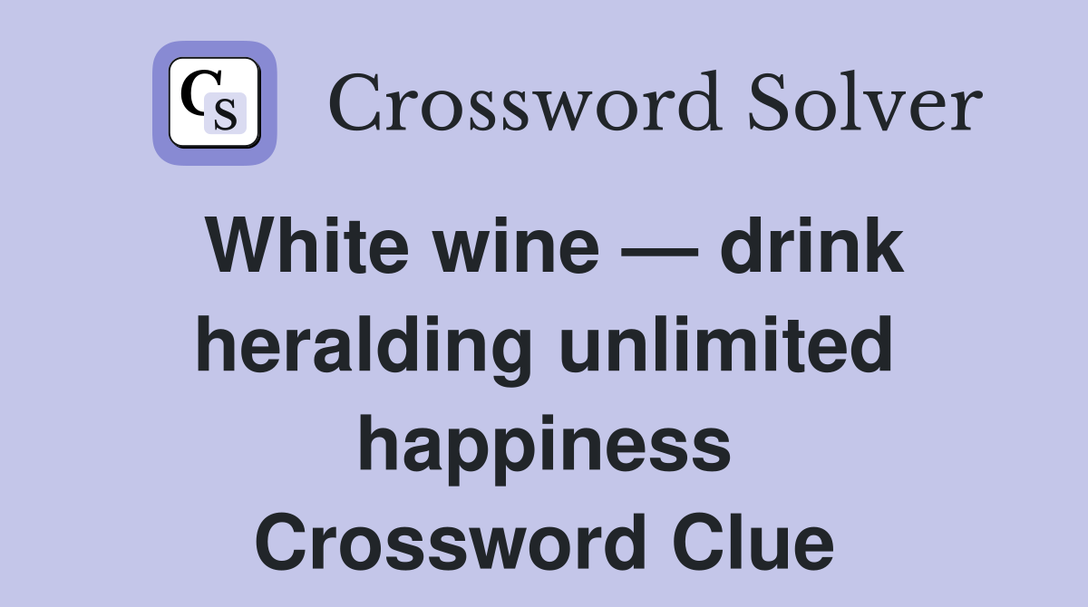 White wine — drink heralding unlimited happiness Crossword Clue