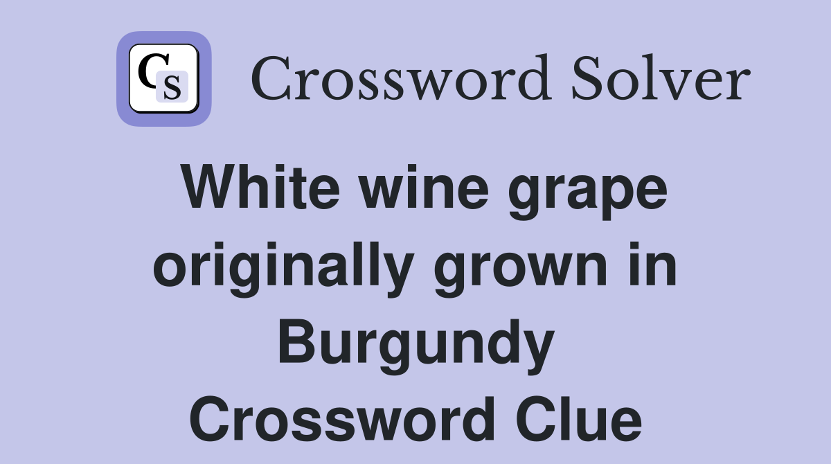 White wine grape originally grown in Burgundy Crossword Clue