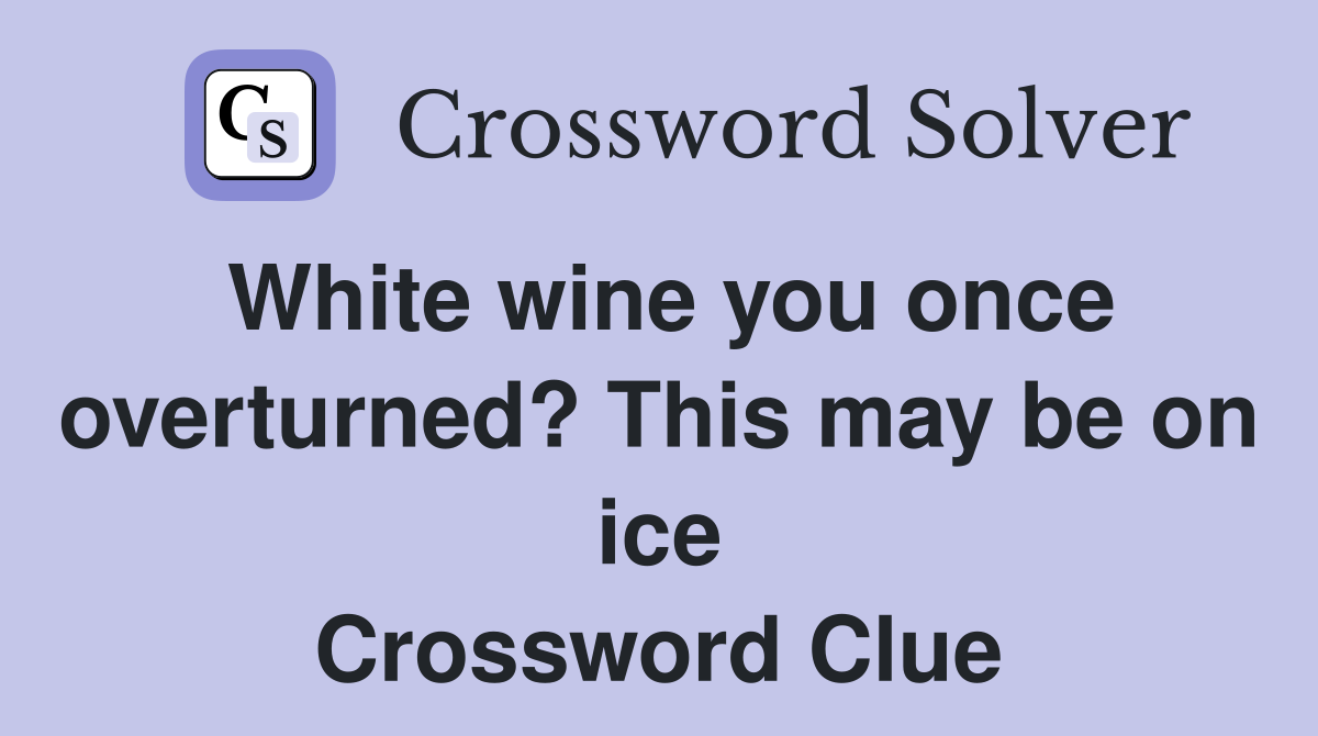 White wine you once overturned? This may be on ice Crossword Clue