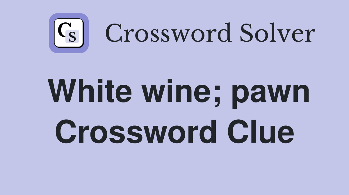White wine; pawn Crossword Clue
