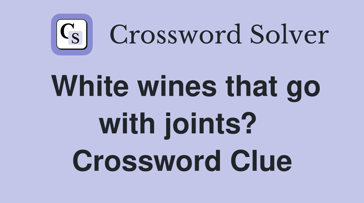 White wines that go with joints?  Crossword Clue