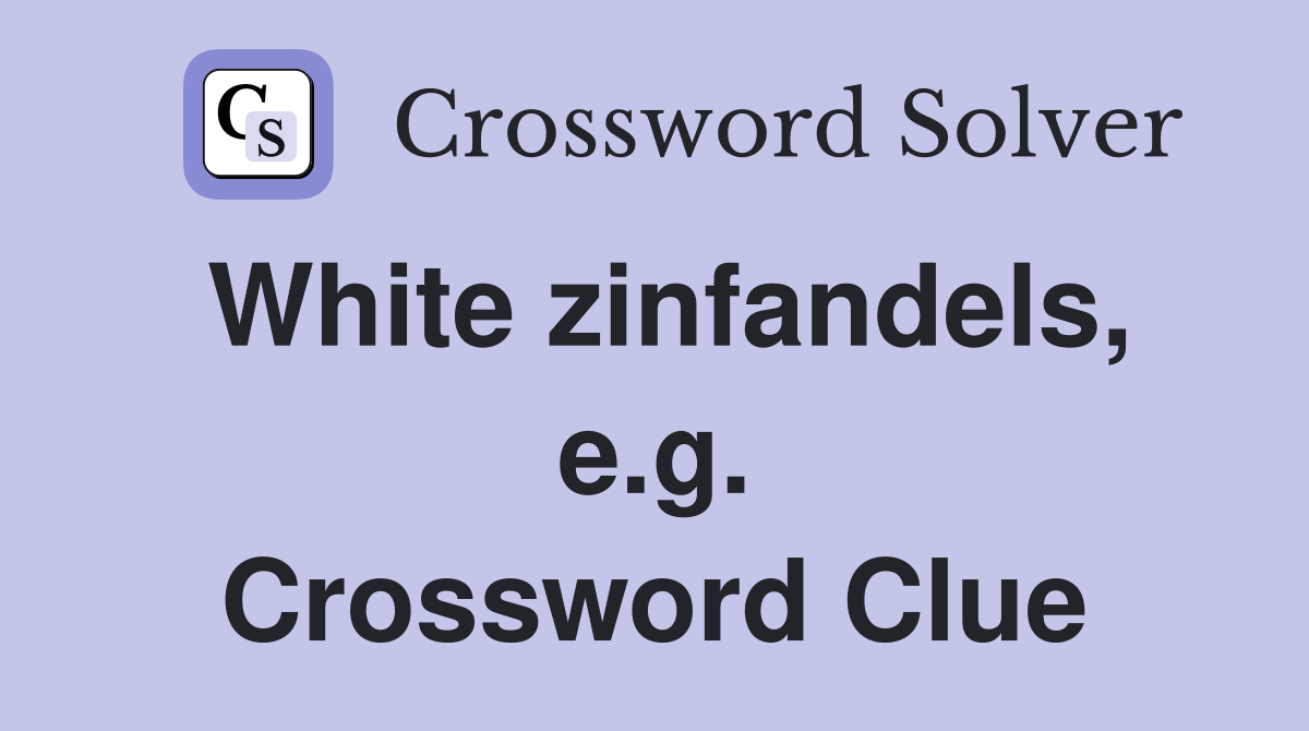 White zinfandels, e.g. Crossword Clue
