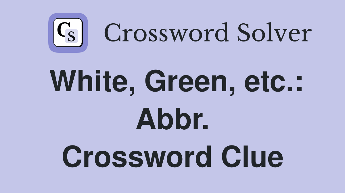 White, Green, etc.: Abbr. Crossword Clue