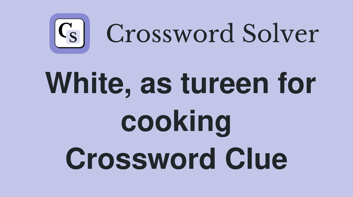 White, as tureen for cooking Crossword Clue