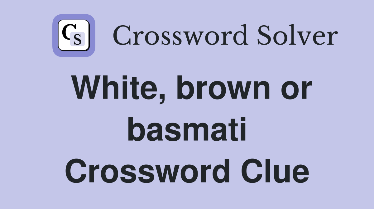 White, brown or basmati Crossword Clue