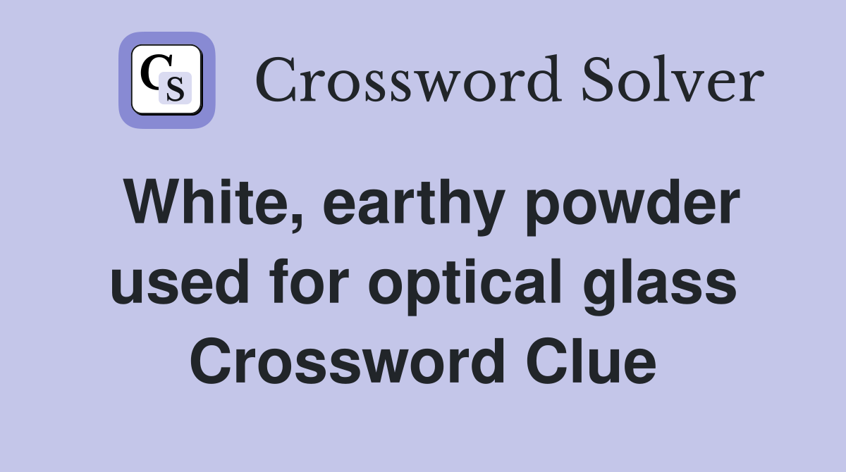 White, earthy powder used for optical glass Crossword Clue