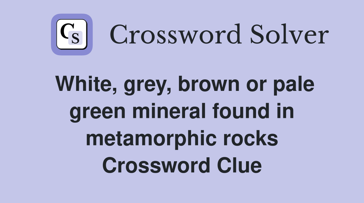 White, grey, brown or pale green mineral found in metamorphic rocks Crossword Clue