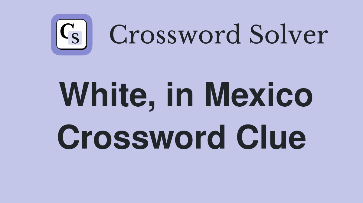 White, in Mexico Crossword Clue